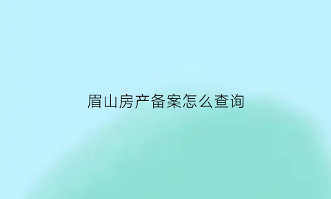 眉山房产备案怎么查询