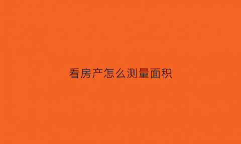 看房产怎么测量面积(如何快速准确测房子面积)