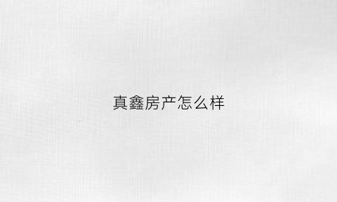 真鑫房产怎么样(真鑫园饭店怎么样)