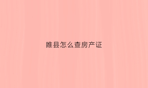 睢县怎么查房产证(商丘房产证查询)