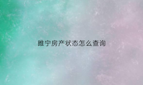 睢宁房产状态怎么查询(睢宁房产局电话号码)