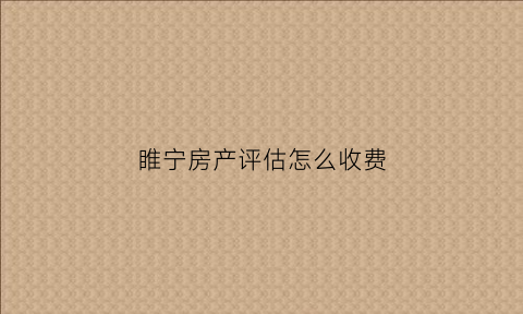 睢宁房产评估怎么收费(徐州房价评估)