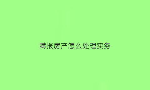 瞒报房产怎么处理实务(瞒报财产)