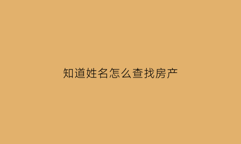 知道姓名怎么查找房产(知道姓名怎么查找房产证)