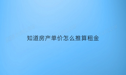 知道房产单价怎么推算租金