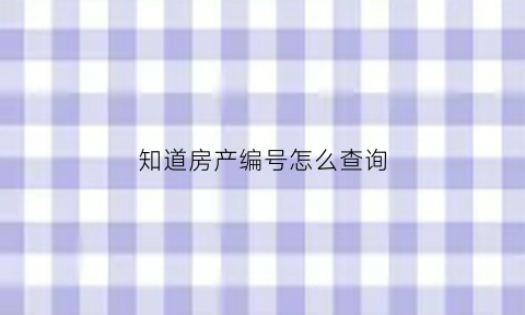知道房产编号怎么查询(房产编号怎么查询系统)