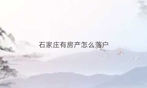 石家庄有房产怎么落户