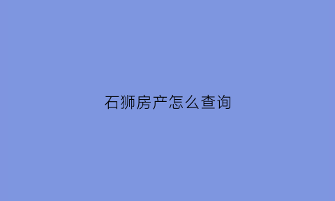 石狮房产怎么查询(石狮市个人房产信息查询)