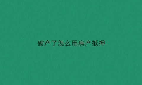 破产了怎么用房产抵押