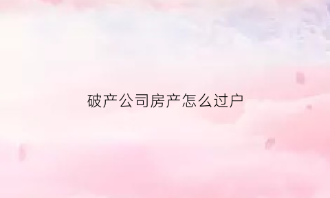 破产公司房产怎么过户