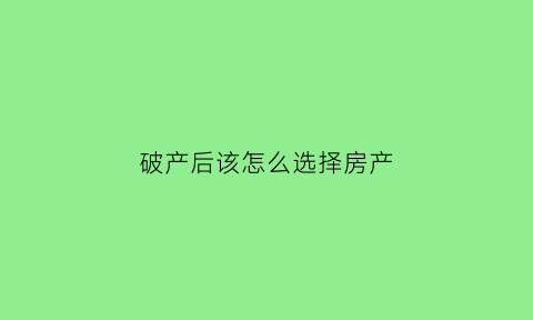 破产后该怎么选择房产