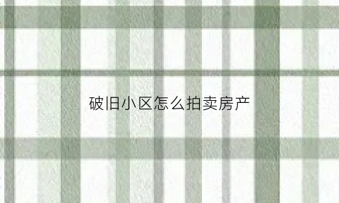破旧小区怎么拍卖房产