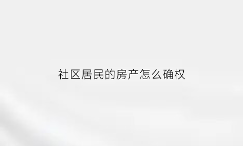 社区居民的房产怎么确权