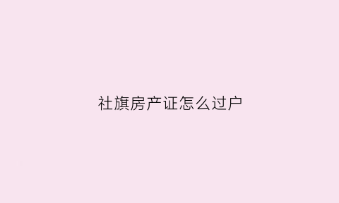 社旗房产证怎么过户(社旗县房产管理局)