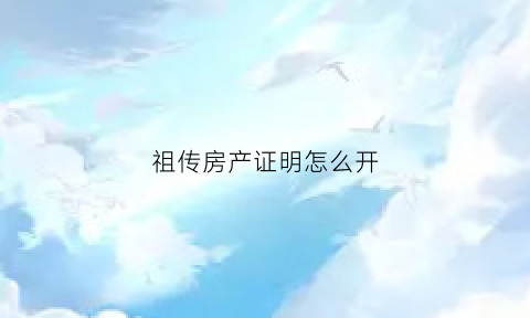 祖传房产证明怎么开