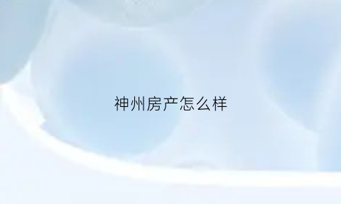 神州房产怎么样(神州房地产开发有限公司董事长)