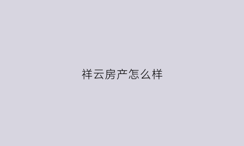 祥云房产怎么样(祥云房产楼盘)