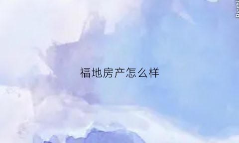 福地房产怎么样(福地置业)