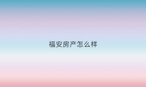 福安房产怎么样(福安房出售最新消息)