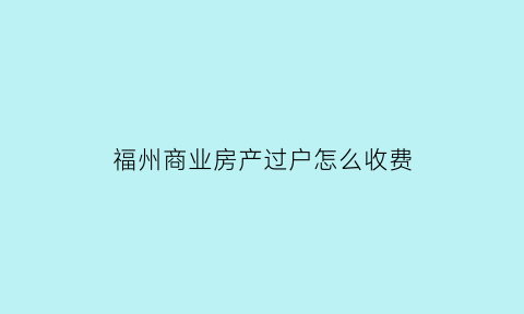 福州商业房产过户怎么收费