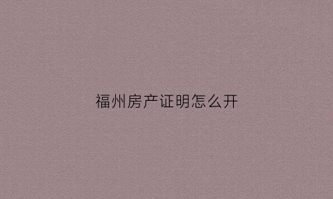 福州房产证明怎么开