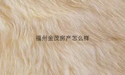 福州金茂房产怎么样(福州市金茂府咋样)