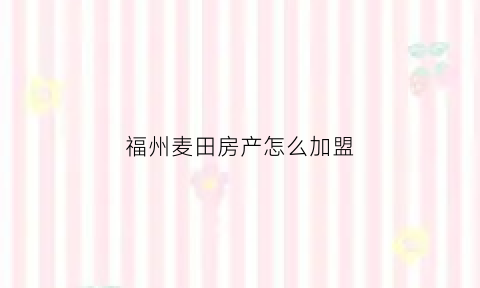 福州麦田房产怎么加盟(福州麦田房产代理有限公司)