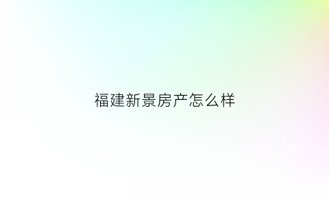 福建新景房产怎么样(新景地产集团电话)