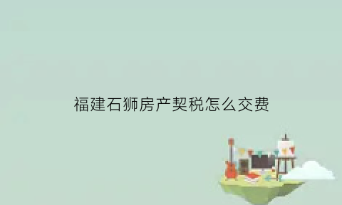 福建石狮房产契税怎么交费