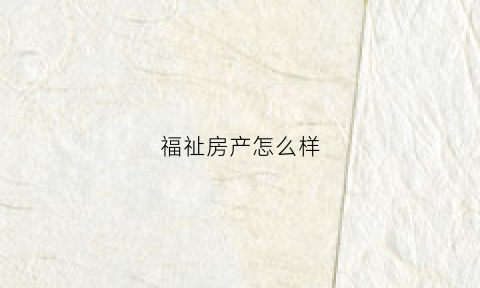 福祉房产怎么样(福祉1号业主群)