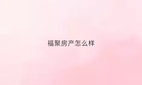 福聚房产怎么样(福聚公司)