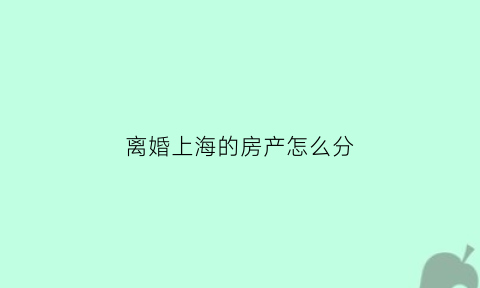 离婚上海的房产怎么分