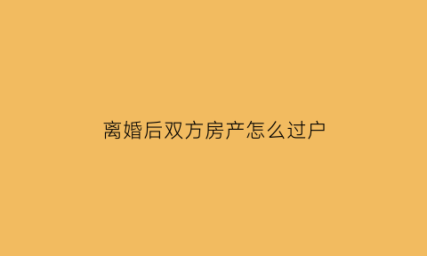 离婚后双方房产怎么过户