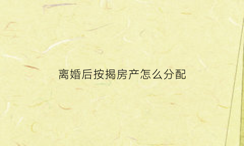 离婚后按揭房产怎么分配(离婚后按揭房产怎么分配的)