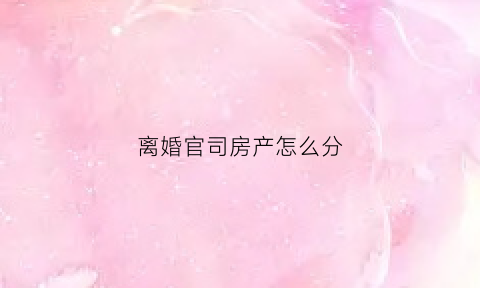 离婚官司房产怎么分(离婚官司房产分割)