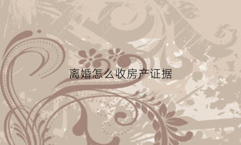 离婚怎么收房产证据(离婚房款收条怎么写)