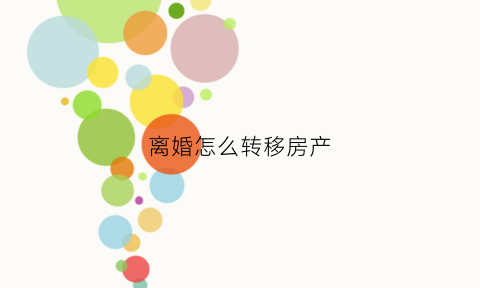 离婚怎么转移房产(离婚转移房产过户申请怎么写)