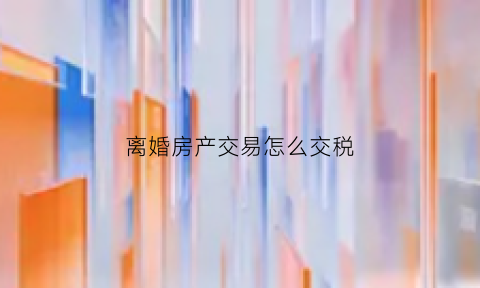 离婚房产交易怎么交税