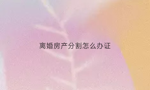 离婚房产分割怎么办证