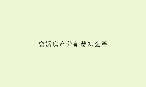 离婚房产分割费怎么算