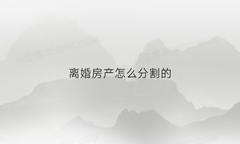 离婚房产怎么分割的