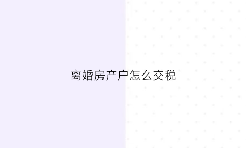离婚房产户怎么交税(离婚房产税收)