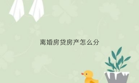 离婚房贷房产怎么分(离婚房贷部分怎么分割)