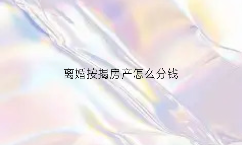 离婚按揭房产怎么分钱(离婚按揭房产怎么分的)