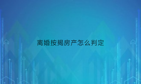 离婚按揭房产怎么判定(离婚按揭房产怎么分)