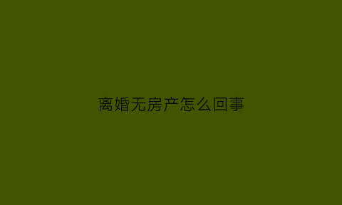 离婚无房产怎么回事(离婚无房产怎么回事啊)