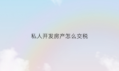 私人开发房产怎么交税(私人开发房子违法吗)