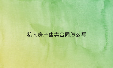 私人房产售卖合同怎么写