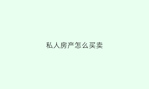 私人房产怎么买卖(私人房产买卖过户流程)