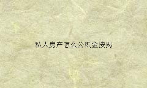 私人房产怎么公积金按揭(私人买房可以用住房公积金吗)